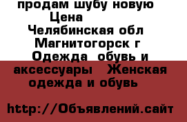 продам шубу новую › Цена ­ 5 000 - Челябинская обл., Магнитогорск г. Одежда, обувь и аксессуары » Женская одежда и обувь   